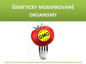 GENETICKY MODIFIKOVAN ORGANISMY Zdroj http www sheknows comfoodandrecipesarticles955369speciallabelingforgmofoods