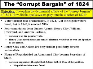 The Corrupt Bargain of 1824 Objective To explain