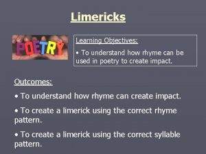 Limericks Learning Objectives To understand how rhyme can