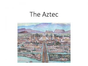 The Aztec Aztec Origins The Aztec Empire was