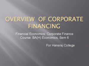 OVERVIEW OF CORPORATE FINANCING Financial Economics Corporate Finance