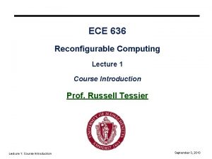 ECE 636 Reconfigurable Computing Lecture 1 Course Introduction