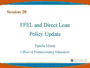 Session 20 FFEL and Direct Loan Policy Update