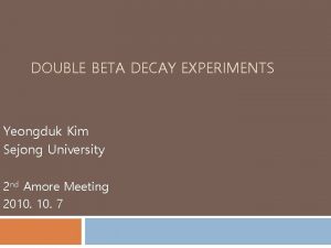 DOUBLE BETA DECAY EXPERIMENTS Yeongduk Kim Sejong University