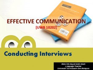 EFFECTIVE COMMUNICATION UWB 10202 Conducting Interviews Mdm Siti