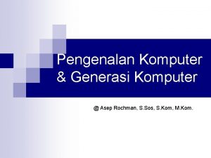 Pengenalan Komputer Generasi Komputer Asep Rochman S Sos