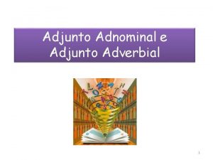 Adjunto Adnominal e Adjunto Adverbial 1 Adjunto adnominal