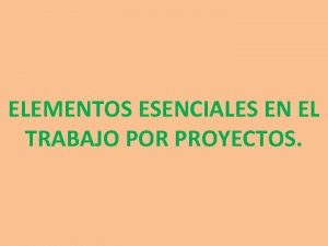 ELEMENTOS ESENCIALES EN EL TRABAJO POR PROYECTOS En