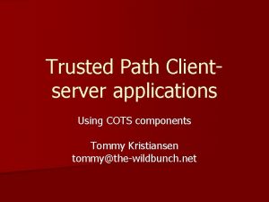 Trusted Path Clientserver applications Using COTS components Tommy