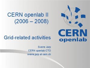 CERN openlab II 2006 2008 Gridrelated activities Sverre