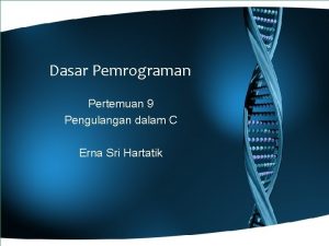 Dasar Pemrograman Pertemuan 9 Pengulangan dalam C Erna