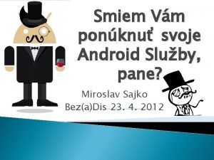 Smiem Vm ponknu svoje Android Sluby pane Miroslav