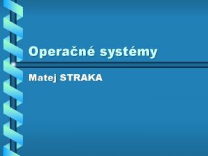 Operan systmy Matej STRAKA Operan systm Je zkladnou