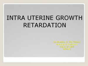 INTRA UTERINE GROWTH RETARDATION Dr Sheeba S MD