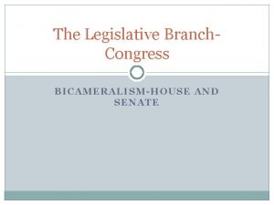 The Legislative Branch Congress BICAMERALISMHOUSE AND SENATE Congress