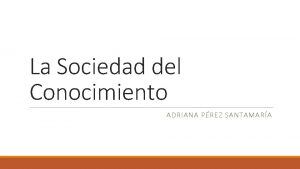 La Sociedad del Conocimiento ADRIANA PREZ SANTAMARA ndice