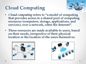 Cloud Computing Cloud computing refers to a model