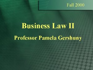 Fall 2000 Business Law II Professor Pamela Gershuny