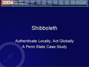 Shibboleth Authenticate Locally Act Globally A Penn State