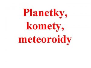 Planetky komety meteoroidy Planetky Mezi Marsem a Jupiterem