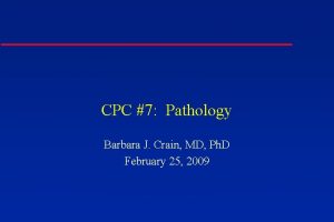 CPC 7 Pathology Barbara J Crain MD Ph