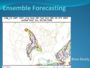 Ensemble Forecasting Brian Duddy What is ensemble forecasting