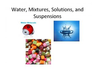 Water Mixtures Solutions and Suspensions How does this