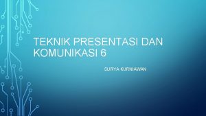 TEKNIK PRESENTASI DAN KOMUNIKASI 6 SURYA KURNIAWAN PRESENTASI