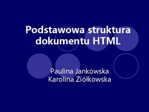 Podstawowa struktura dokumentu HTML Paulina Jankowska Karolina Zikowska