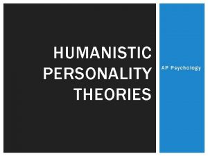 HUMANISTIC PERSONALITY THEORIES AP Psychology HUMANISTIC PERSPECTIVE A