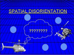 SPATIAL DISORIENTATION TERMINOLOGY Vertigo Sensory Illusion Spatial Disorientation