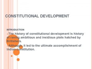 CONSTITUTIONAL DEVELOPMENT INTRODUCTION The history of constitutional development