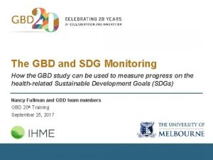 The GBD and SDG Monitoring How the GBD