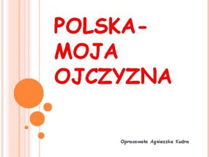 POLSKAMOJA OJCZYZNA Opracowaa Agnieszka Kudra MAPA POLSKI WIERSZ