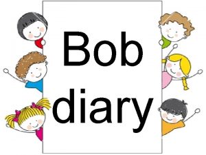 Bob diary Bob diary Time Activity 7 00