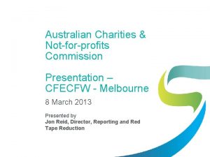 Australian Charities Notforprofits Commission Presentation CFECFW Melbourne 8
