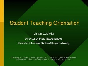 Student Teaching Orientation Linda Ludwig Director of Field