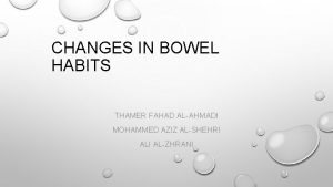 CHANGES IN BOWEL HABITS THAMER FAHAD ALAHMADI MOHAMMED