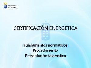 CERTIFICACIN ENERGTICA Fundamentos normativos Procedimiento Presentacin telemtica Fundamentos