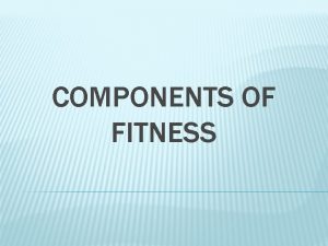 COMPONENTS OF FITNESS COMPONENTS OF FITNESS Cardiovascular Endurance