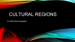 CULTURAL REGIONS 9 th Grade World Geography CULTURAL