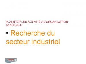 PLANIFIER LES ACTIVITS DORGANISATION SYNDICALE Recherche du secteur