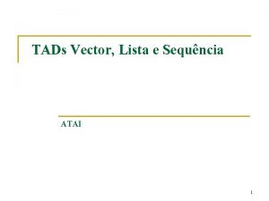 TADs Vector Lista e Sequncia ATAI 1 TAD