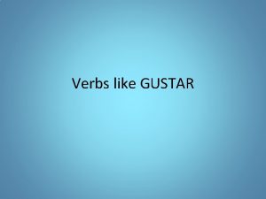 Verbs like GUSTAR Verbs like GUSTAR GUSTAR is