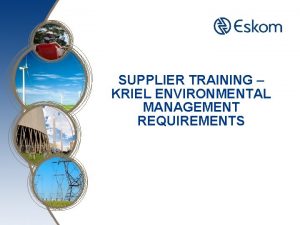 SUPPLIER TRAINING KRIEL ENVIRONMENTAL MANAGEMENT REQUIREMENTS INTRODUCTION Kriel