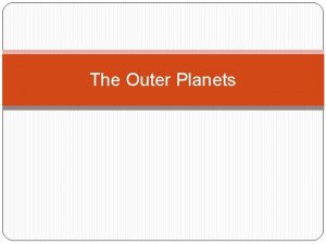 The Outer Planets Objectives Explain how gas giants