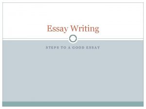 Essay Writing STEPS TO A GOOD ESSAY Step