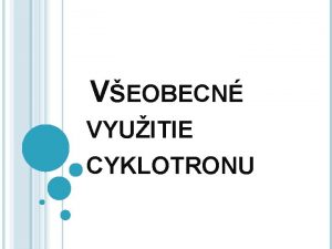 VEOBECN VYUITIE CYKLOTRONU CYKLOTRON je urchova astc s