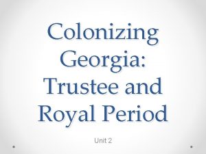 Colonizing Georgia Trustee and Royal Period Unit 2