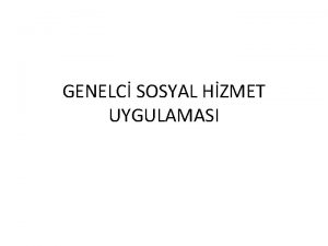 GENELC SOSYAL HZMET UYGULAMASI Genelci sosyal hizmet yaklamna